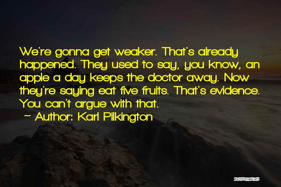 Karl Pilkington Quotes: We're Gonna Get Weaker. That's Already Happened. They Used To Say, You Know, An Apple A Day Keeps The Doctor