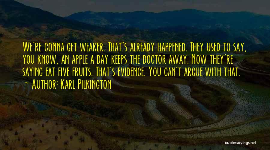 Karl Pilkington Quotes: We're Gonna Get Weaker. That's Already Happened. They Used To Say, You Know, An Apple A Day Keeps The Doctor