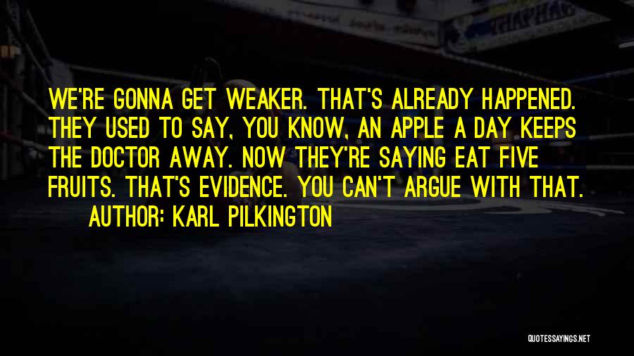 Karl Pilkington Quotes: We're Gonna Get Weaker. That's Already Happened. They Used To Say, You Know, An Apple A Day Keeps The Doctor