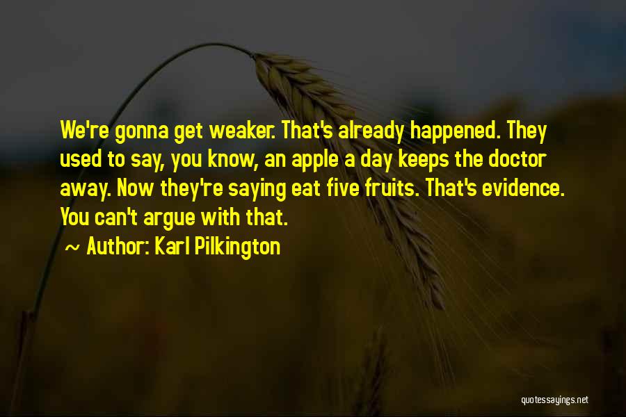 Karl Pilkington Quotes: We're Gonna Get Weaker. That's Already Happened. They Used To Say, You Know, An Apple A Day Keeps The Doctor