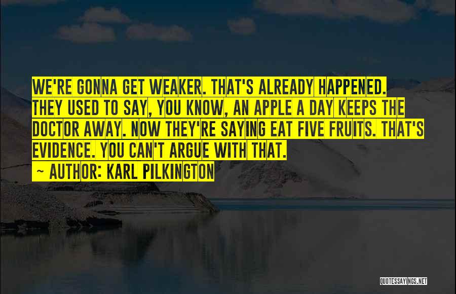 Karl Pilkington Quotes: We're Gonna Get Weaker. That's Already Happened. They Used To Say, You Know, An Apple A Day Keeps The Doctor