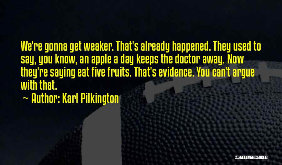 Karl Pilkington Quotes: We're Gonna Get Weaker. That's Already Happened. They Used To Say, You Know, An Apple A Day Keeps The Doctor