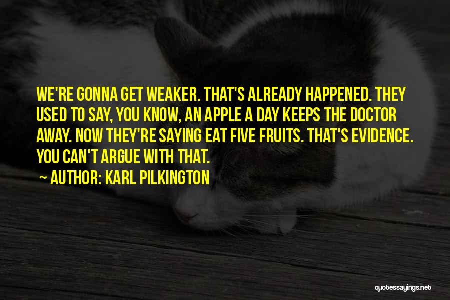 Karl Pilkington Quotes: We're Gonna Get Weaker. That's Already Happened. They Used To Say, You Know, An Apple A Day Keeps The Doctor