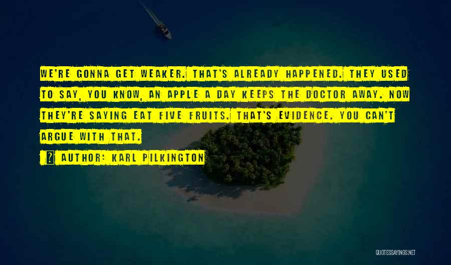 Karl Pilkington Quotes: We're Gonna Get Weaker. That's Already Happened. They Used To Say, You Know, An Apple A Day Keeps The Doctor