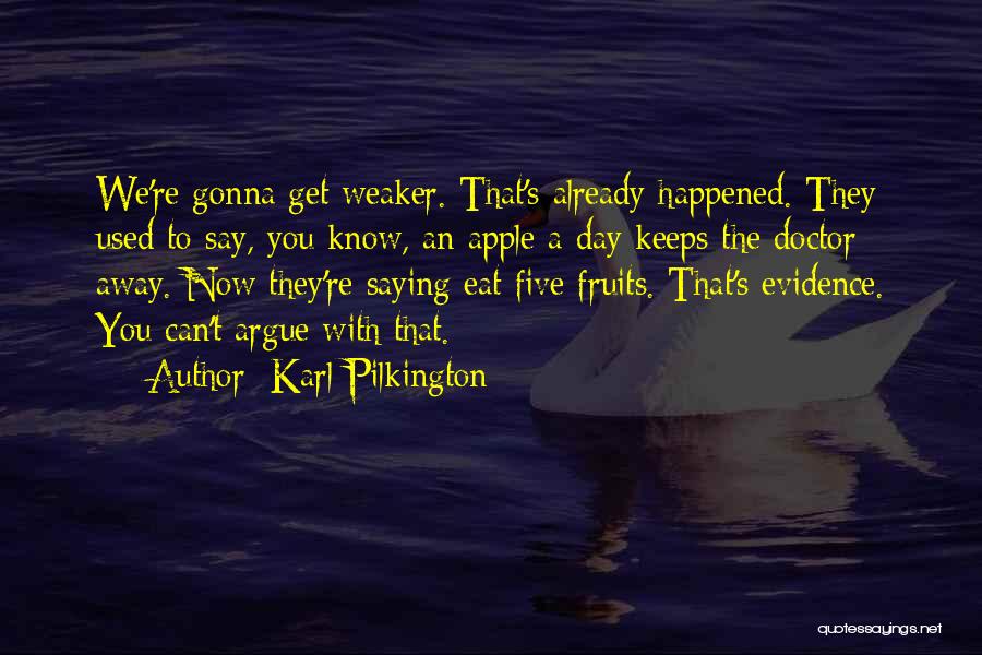 Karl Pilkington Quotes: We're Gonna Get Weaker. That's Already Happened. They Used To Say, You Know, An Apple A Day Keeps The Doctor