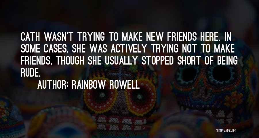 Rainbow Rowell Quotes: Cath Wasn't Trying To Make New Friends Here. In Some Cases, She Was Actively Trying Not To Make Friends, Though