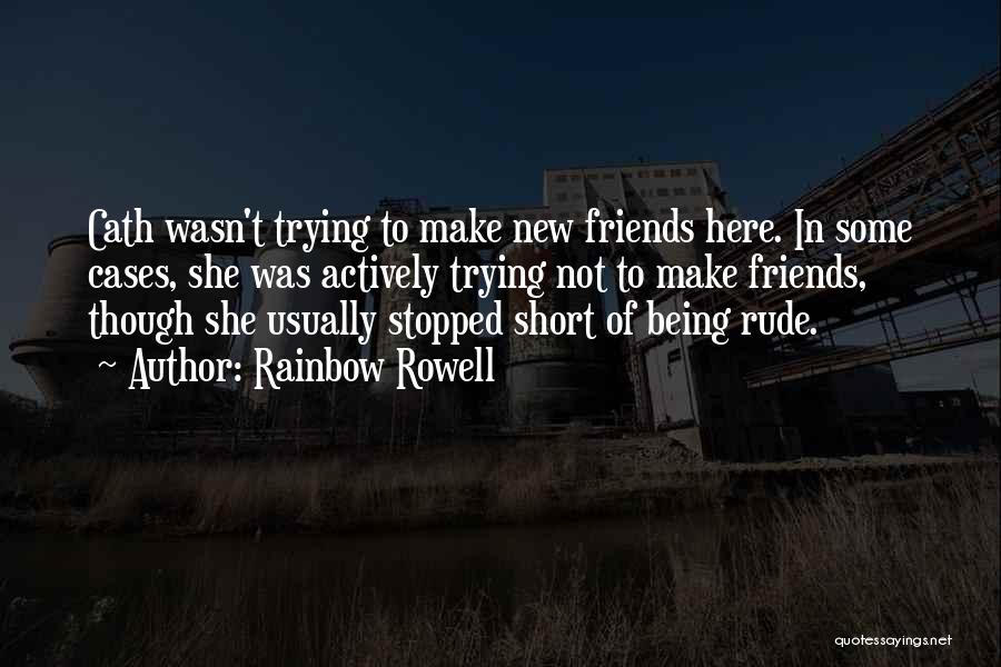 Rainbow Rowell Quotes: Cath Wasn't Trying To Make New Friends Here. In Some Cases, She Was Actively Trying Not To Make Friends, Though