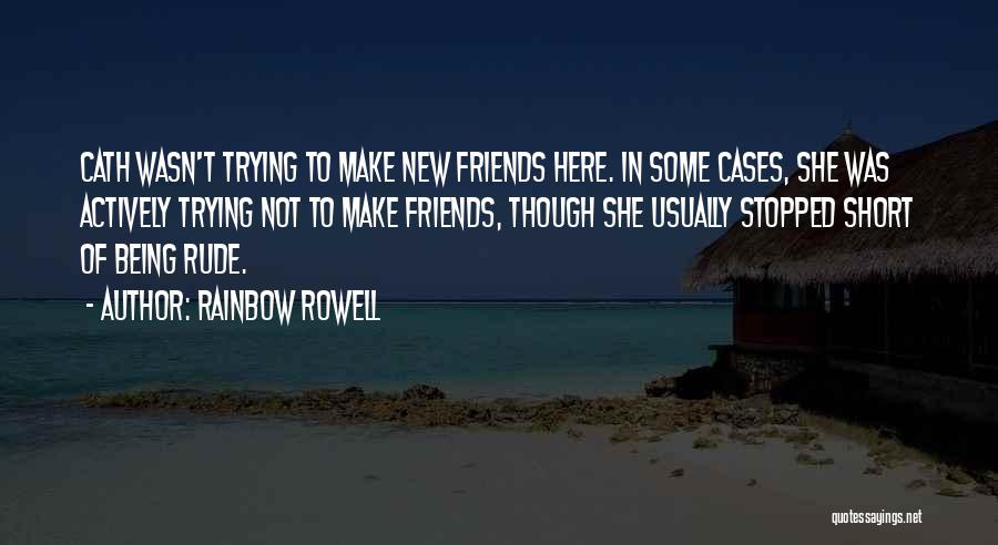 Rainbow Rowell Quotes: Cath Wasn't Trying To Make New Friends Here. In Some Cases, She Was Actively Trying Not To Make Friends, Though