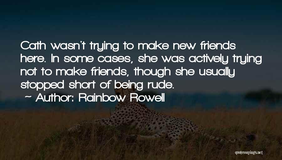 Rainbow Rowell Quotes: Cath Wasn't Trying To Make New Friends Here. In Some Cases, She Was Actively Trying Not To Make Friends, Though