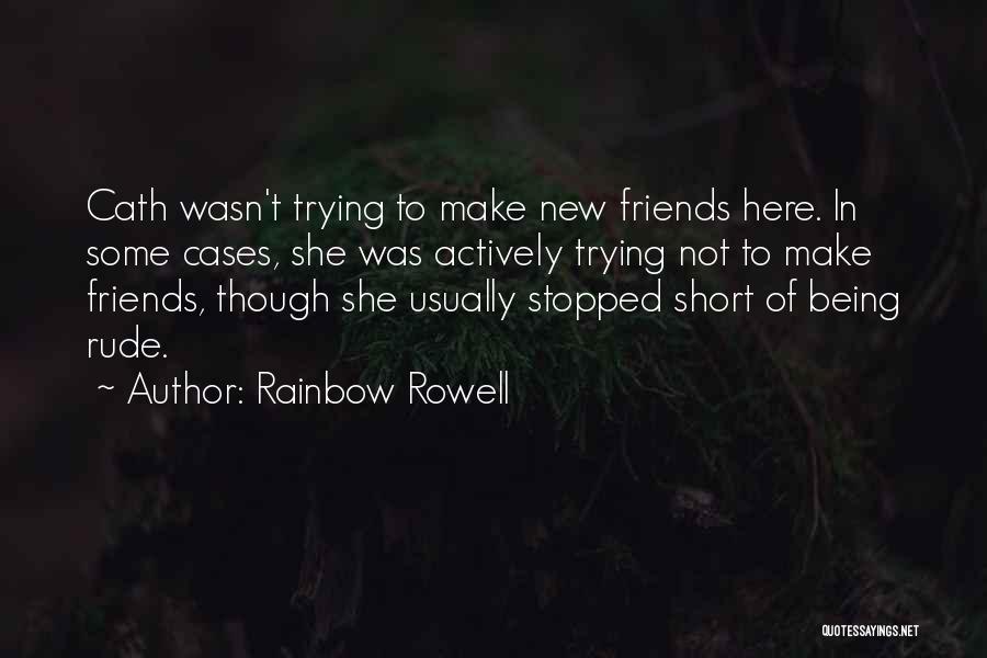 Rainbow Rowell Quotes: Cath Wasn't Trying To Make New Friends Here. In Some Cases, She Was Actively Trying Not To Make Friends, Though