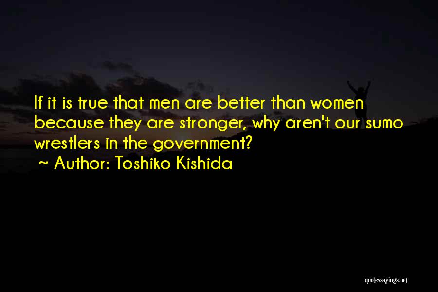 Toshiko Kishida Quotes: If It Is True That Men Are Better Than Women Because They Are Stronger, Why Aren't Our Sumo Wrestlers In