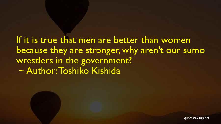 Toshiko Kishida Quotes: If It Is True That Men Are Better Than Women Because They Are Stronger, Why Aren't Our Sumo Wrestlers In