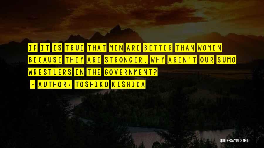 Toshiko Kishida Quotes: If It Is True That Men Are Better Than Women Because They Are Stronger, Why Aren't Our Sumo Wrestlers In