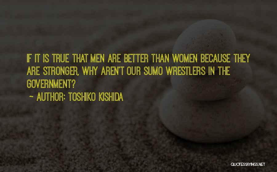 Toshiko Kishida Quotes: If It Is True That Men Are Better Than Women Because They Are Stronger, Why Aren't Our Sumo Wrestlers In