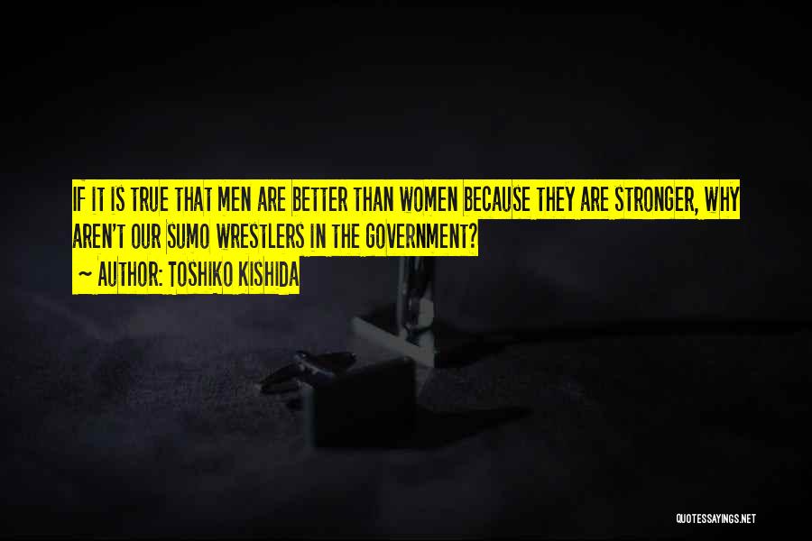 Toshiko Kishida Quotes: If It Is True That Men Are Better Than Women Because They Are Stronger, Why Aren't Our Sumo Wrestlers In