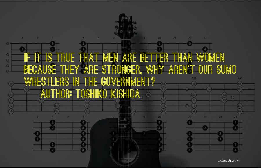 Toshiko Kishida Quotes: If It Is True That Men Are Better Than Women Because They Are Stronger, Why Aren't Our Sumo Wrestlers In