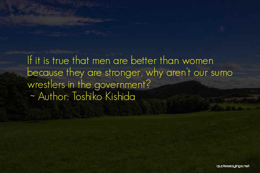 Toshiko Kishida Quotes: If It Is True That Men Are Better Than Women Because They Are Stronger, Why Aren't Our Sumo Wrestlers In