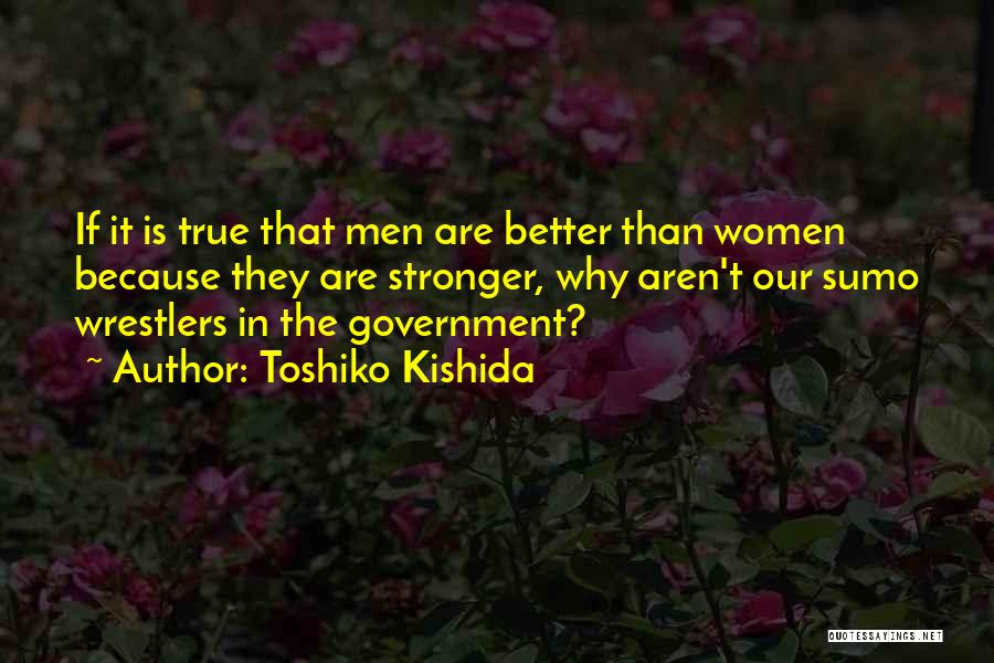 Toshiko Kishida Quotes: If It Is True That Men Are Better Than Women Because They Are Stronger, Why Aren't Our Sumo Wrestlers In