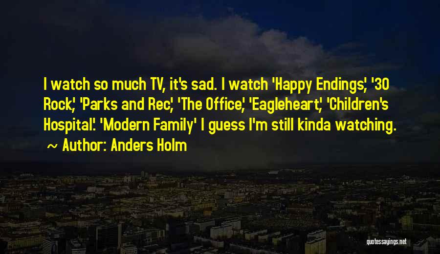 Anders Holm Quotes: I Watch So Much Tv, It's Sad. I Watch 'happy Endings', '30 Rock', 'parks And Rec', 'the Office', 'eagleheart', 'children's