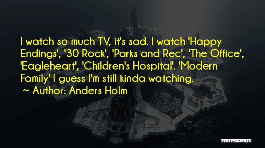 Anders Holm Quotes: I Watch So Much Tv, It's Sad. I Watch 'happy Endings', '30 Rock', 'parks And Rec', 'the Office', 'eagleheart', 'children's