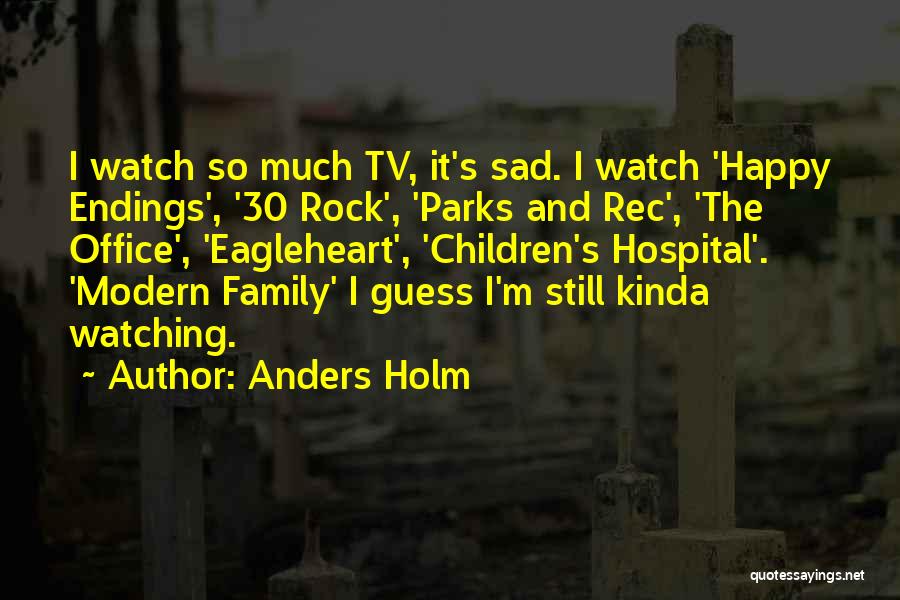 Anders Holm Quotes: I Watch So Much Tv, It's Sad. I Watch 'happy Endings', '30 Rock', 'parks And Rec', 'the Office', 'eagleheart', 'children's