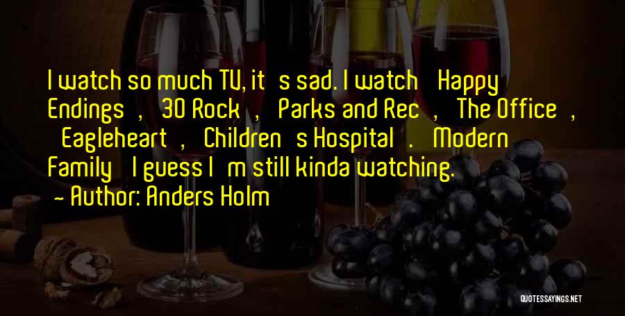 Anders Holm Quotes: I Watch So Much Tv, It's Sad. I Watch 'happy Endings', '30 Rock', 'parks And Rec', 'the Office', 'eagleheart', 'children's