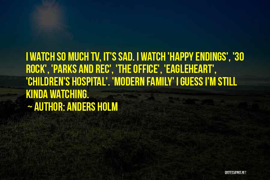 Anders Holm Quotes: I Watch So Much Tv, It's Sad. I Watch 'happy Endings', '30 Rock', 'parks And Rec', 'the Office', 'eagleheart', 'children's