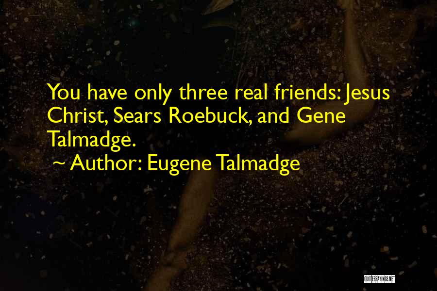 Eugene Talmadge Quotes: You Have Only Three Real Friends: Jesus Christ, Sears Roebuck, And Gene Talmadge.