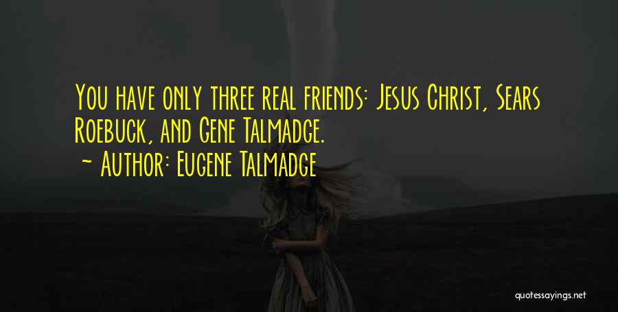 Eugene Talmadge Quotes: You Have Only Three Real Friends: Jesus Christ, Sears Roebuck, And Gene Talmadge.