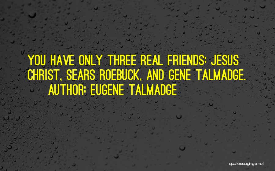 Eugene Talmadge Quotes: You Have Only Three Real Friends: Jesus Christ, Sears Roebuck, And Gene Talmadge.
