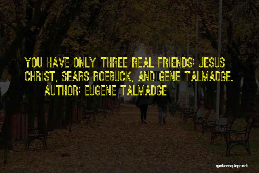 Eugene Talmadge Quotes: You Have Only Three Real Friends: Jesus Christ, Sears Roebuck, And Gene Talmadge.