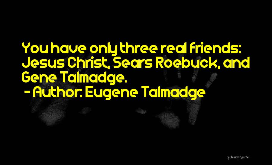 Eugene Talmadge Quotes: You Have Only Three Real Friends: Jesus Christ, Sears Roebuck, And Gene Talmadge.