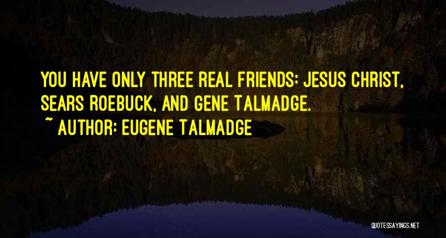 Eugene Talmadge Quotes: You Have Only Three Real Friends: Jesus Christ, Sears Roebuck, And Gene Talmadge.