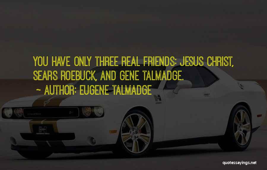 Eugene Talmadge Quotes: You Have Only Three Real Friends: Jesus Christ, Sears Roebuck, And Gene Talmadge.