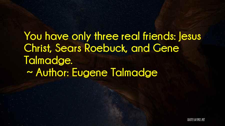 Eugene Talmadge Quotes: You Have Only Three Real Friends: Jesus Christ, Sears Roebuck, And Gene Talmadge.