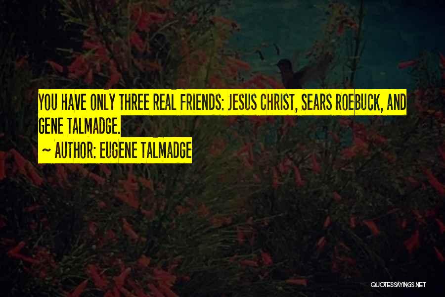Eugene Talmadge Quotes: You Have Only Three Real Friends: Jesus Christ, Sears Roebuck, And Gene Talmadge.