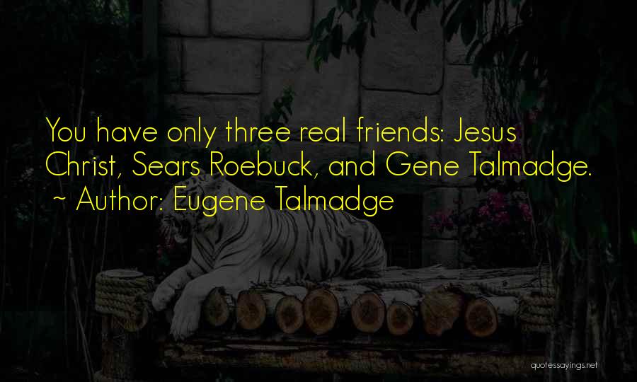 Eugene Talmadge Quotes: You Have Only Three Real Friends: Jesus Christ, Sears Roebuck, And Gene Talmadge.