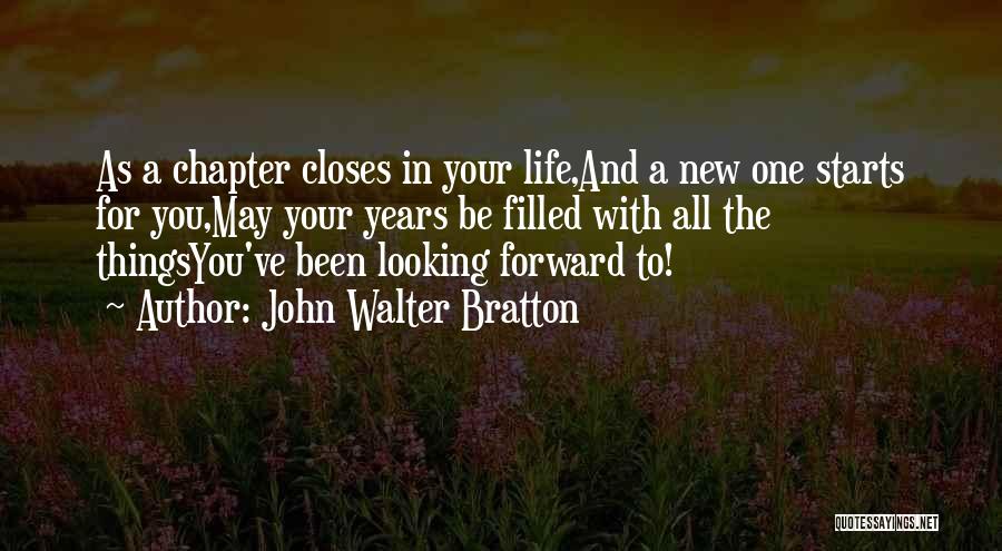 John Walter Bratton Quotes: As A Chapter Closes In Your Life,and A New One Starts For You,may Your Years Be Filled With All The