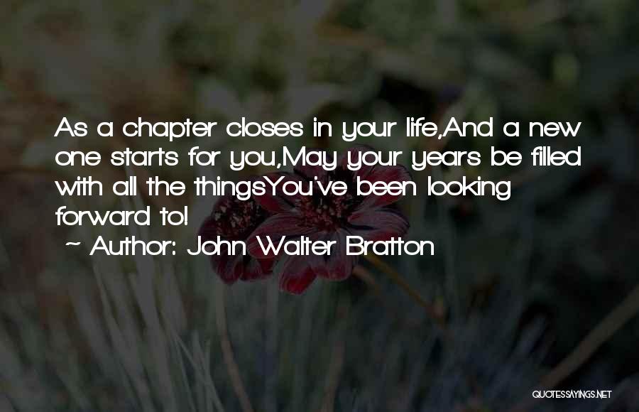 John Walter Bratton Quotes: As A Chapter Closes In Your Life,and A New One Starts For You,may Your Years Be Filled With All The