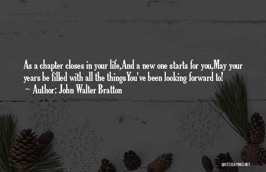 John Walter Bratton Quotes: As A Chapter Closes In Your Life,and A New One Starts For You,may Your Years Be Filled With All The