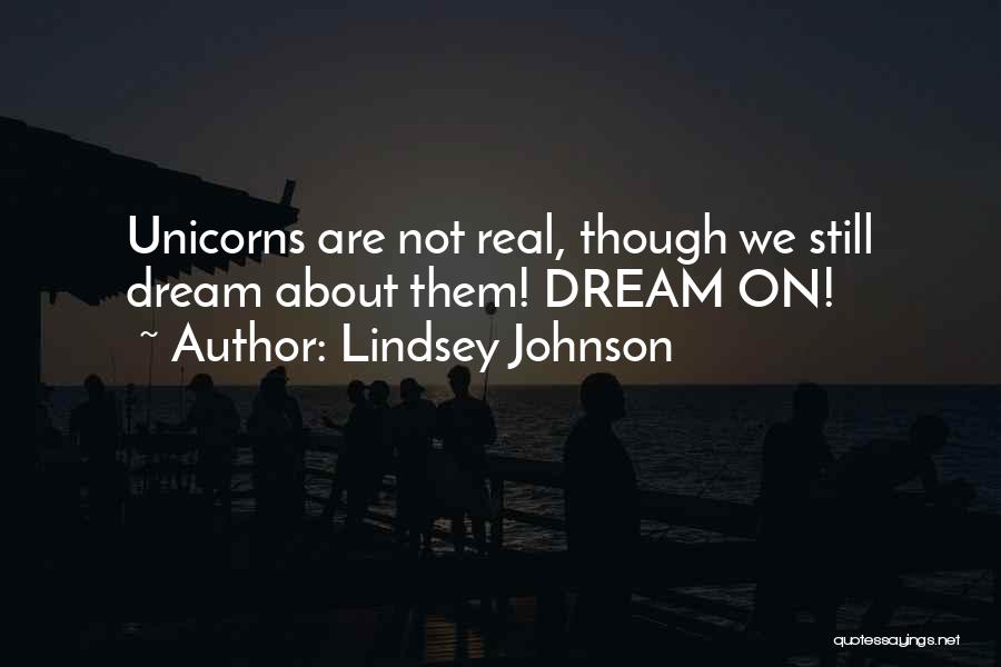 Lindsey Johnson Quotes: Unicorns Are Not Real, Though We Still Dream About Them! Dream On!