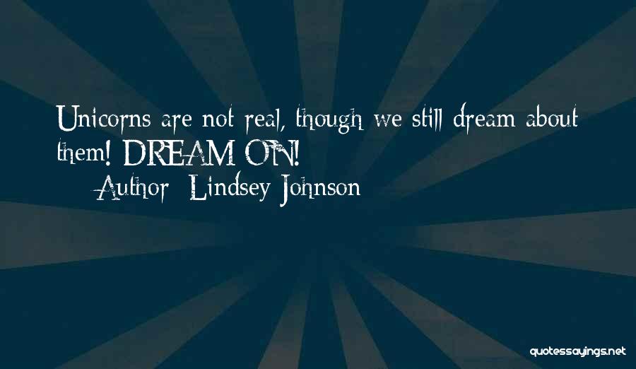 Lindsey Johnson Quotes: Unicorns Are Not Real, Though We Still Dream About Them! Dream On!
