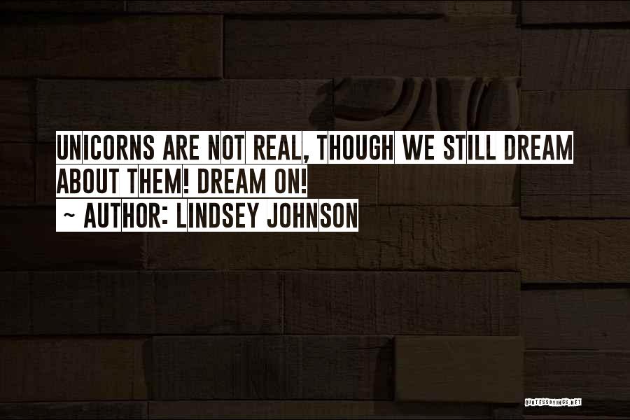 Lindsey Johnson Quotes: Unicorns Are Not Real, Though We Still Dream About Them! Dream On!