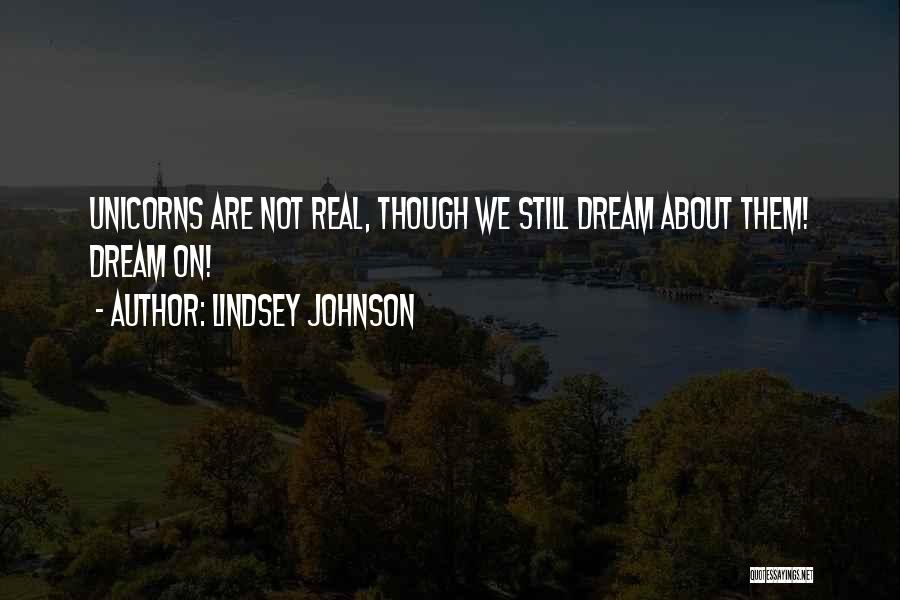 Lindsey Johnson Quotes: Unicorns Are Not Real, Though We Still Dream About Them! Dream On!