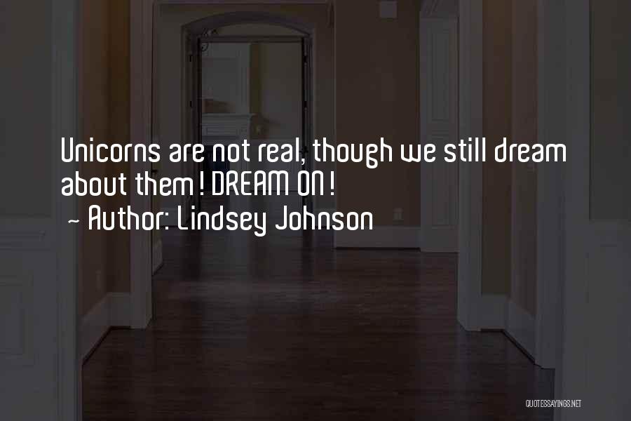 Lindsey Johnson Quotes: Unicorns Are Not Real, Though We Still Dream About Them! Dream On!