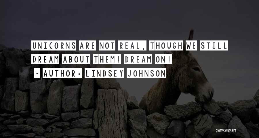 Lindsey Johnson Quotes: Unicorns Are Not Real, Though We Still Dream About Them! Dream On!