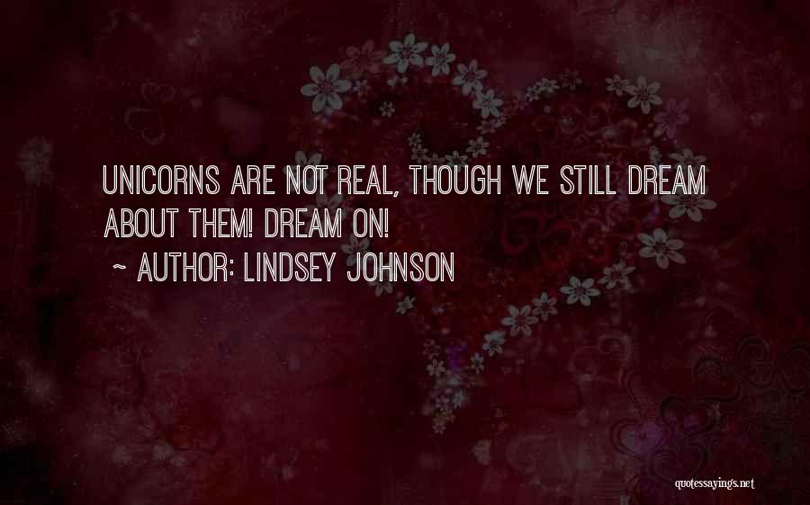 Lindsey Johnson Quotes: Unicorns Are Not Real, Though We Still Dream About Them! Dream On!