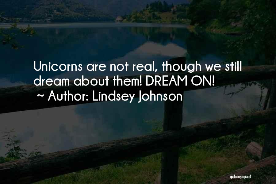 Lindsey Johnson Quotes: Unicorns Are Not Real, Though We Still Dream About Them! Dream On!