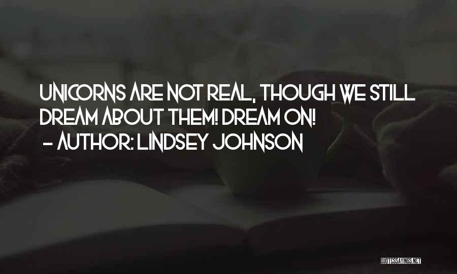 Lindsey Johnson Quotes: Unicorns Are Not Real, Though We Still Dream About Them! Dream On!