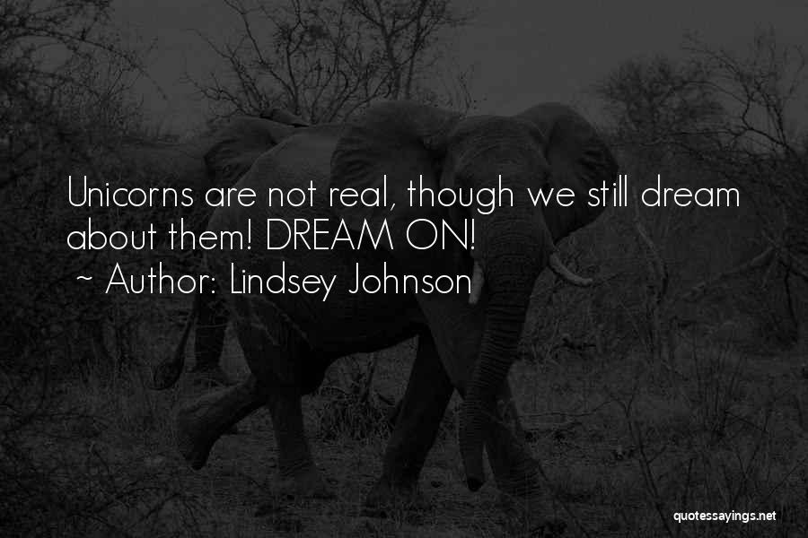 Lindsey Johnson Quotes: Unicorns Are Not Real, Though We Still Dream About Them! Dream On!